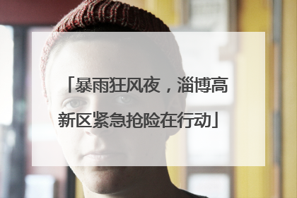 暴雨狂风夜，淄博高新区紧急抢险在行动