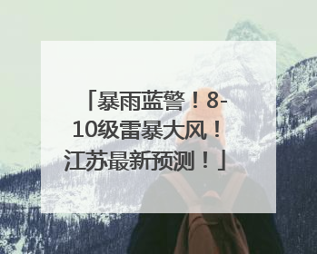 暴雨蓝警！8-10级雷暴大风！江苏最新预测！