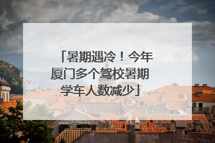暑期遇冷！今年厦门多个驾校暑期学车人数减少