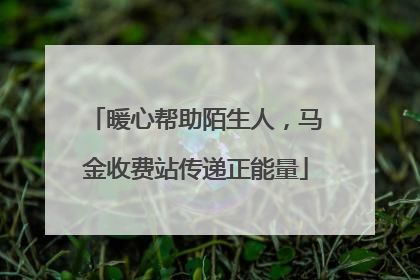 暖心帮助陌生人，马金收费站传递正能量