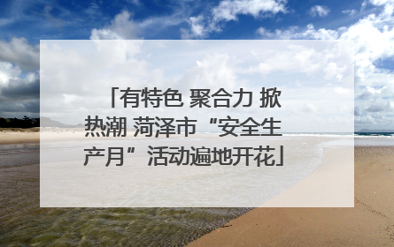 有特色 聚合力 掀热潮 菏泽市“安全生产月”活动遍地开花