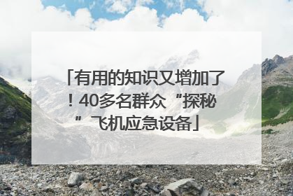 有用的知识又增加了!40多名群众“探秘”飞机应急设备
