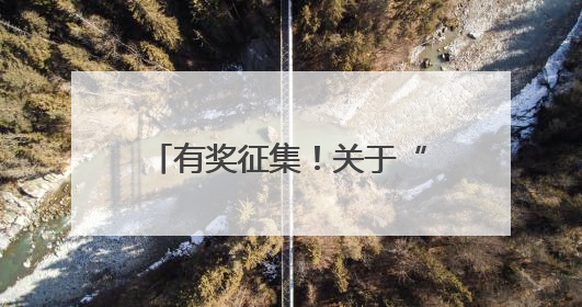有奖征集！关于“践行‘两山’理念 共建美丽家园”，请提出您的建议
