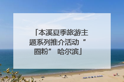 本溪夏季旅游主题系列推介活动“圈粉” 哈尔滨