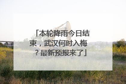 本轮降雨今日结束，武汉何时入梅？最新预报来了