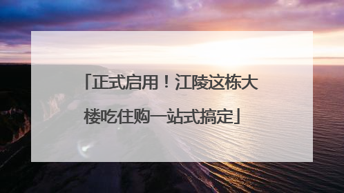 正式启用！江陵这栋大楼吃住购一站式搞定