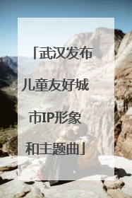 武汉发布儿童友好城市IP形象和主题曲
