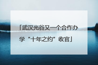 武汉光谷又一个合作办学“十年之约”收官