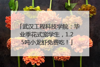 武汉工程科技学院：毕业季花式宠学生，1.25吨小龙虾免费吃！
