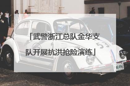 武警浙江总队金华支队开展抗洪抢险演练