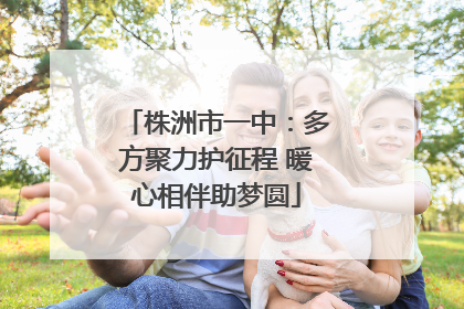 株洲市一中：多方聚力护征程 暖心相伴助梦圆