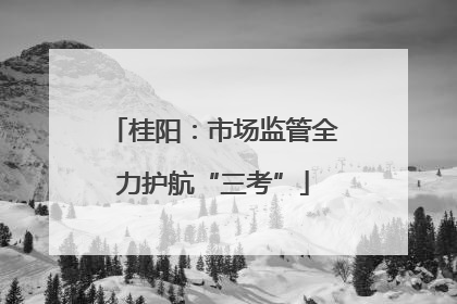 桂阳：市场监管全力护航“三考”