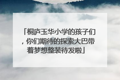 桐庐玉华小学的孩子们，你们期待的探索大巴带着梦想整装待发啦
