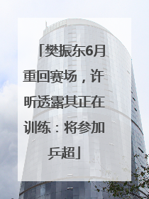樊振东6月重回赛场，许昕透露其正在训练：将参加乒超