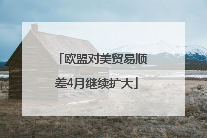 欧盟对美贸易顺差4月继续扩大