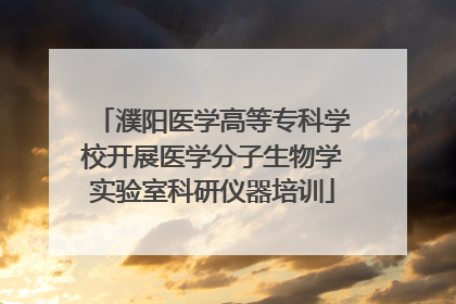 濮阳医学高等专科学校开展医学分子生物学实验室科研仪器培训