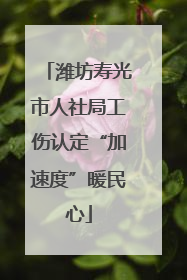 潍坊寿光市人社局工伤认定“加速度”暖民心