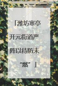 潍坊寒亭开元街道严阵以待防未“燃”