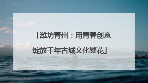 潍坊青州：用青春创意绽放千年古城文化繁花