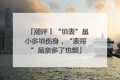 潮评丨“填表”虽小多填伤身，“表哥”虽亲多了也烦