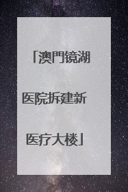 澳門镜湖医院拆建新医疗大楼