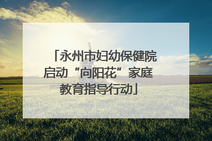 永州市妇幼保健院启动“向阳花”家庭教育指导行动