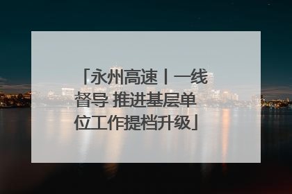 永州高速丨一线督导 推进基层单位工作提档升级