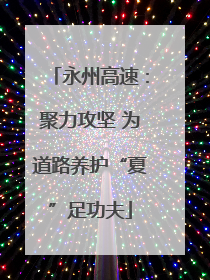 永州高速：聚力攻坚 为道路养护“夏”足功夫