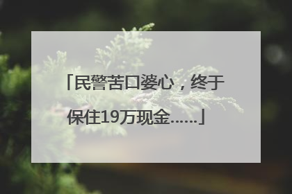 民警苦口婆心，终于保住19万现金……