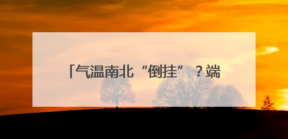 气温南北“倒挂”？端午还要降温？下周安徽最高气温冲上37℃！