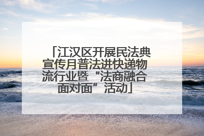 江汉区开展民法典宣传月普法进快递物流行业暨“法商融合面对面”活动