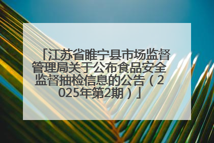 江苏省睢宁县市场监督管理局关于公布食品安全监督抽检信息的公告（2025年第2期）