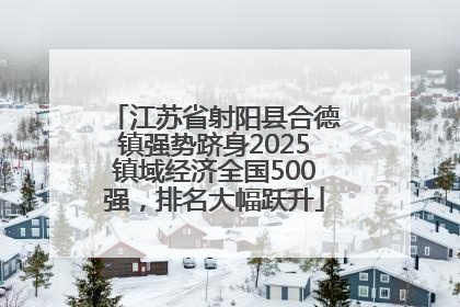 江苏省射阳县合德镇强势跻身2025镇域经济全国500强，排名大幅跃升