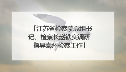 江苏省检察院党组书记、检察长赵铁实调研指导泰州检察工作