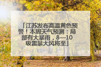 江苏发布高温黄色预警！本周天气预测：局部有大暴雨，8—10级雷暴大风将至