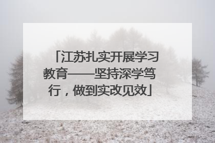 江苏扎实开展学习教育——坚持深学笃行，做到实改见效