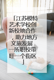 江苏模特艺术学校创新校地合作，助力地方文旅发展 一所职校带旺一个街区