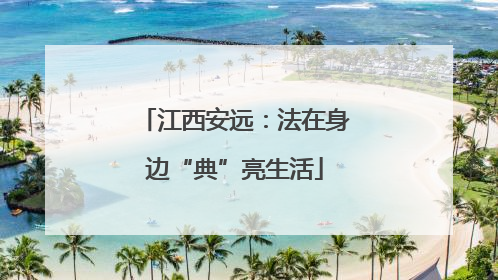江西安远：法在身边“典”亮生活