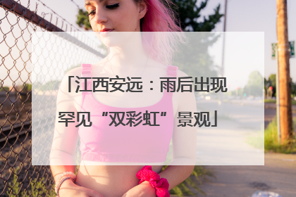 江西安远：雨后出现罕见“双彩虹”景观