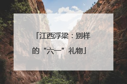 江西浮梁:别样的“六一”礼物