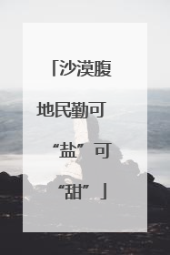 沙漠腹地民勤可“盐”可“甜”