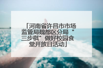 河南省许昌市市场监管局魏都区分局“三步棋”做好校园食堂开放日活动