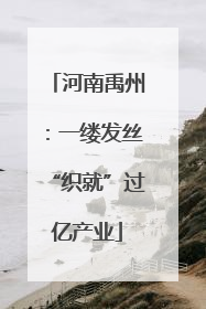 河南禹州：一缕发丝“织就”过亿产业