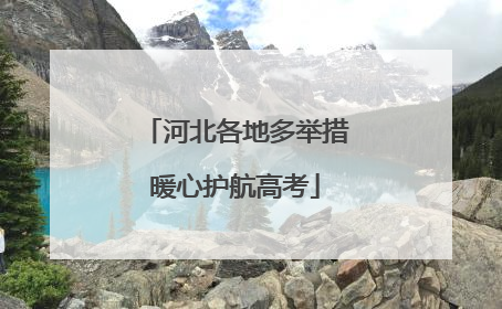 河北各地多举措暖心护航高考