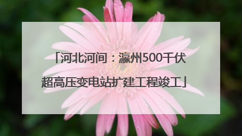 河北河间：瀛州500千伏超高压变电站扩建工程竣工