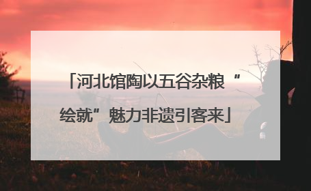河北馆陶以五谷杂粮“绘就”魅力非遗引客来
