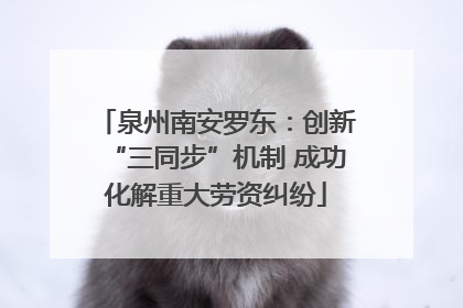 泉州南安罗东：创新“三同步”机制 成功化解重大劳资纠纷