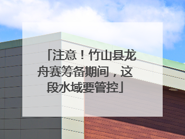 注意！竹山县龙舟赛筹备期间，这段水域要管控