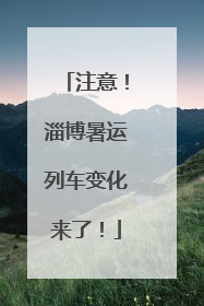 注意！淄博暑运列车变化来了！