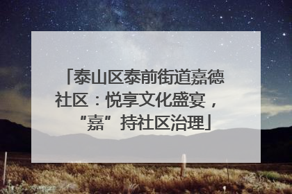 泰山区泰前街道嘉德社区：悦享文化盛宴，“嘉”持社区治理